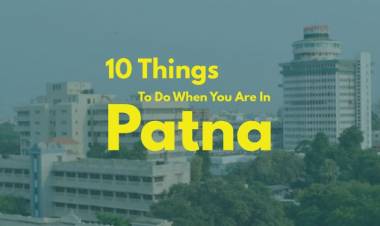 10 Things To Do When You Are In Patna