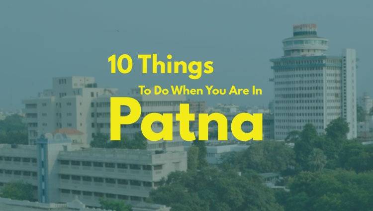 10 Things To Do When You Are In Patna